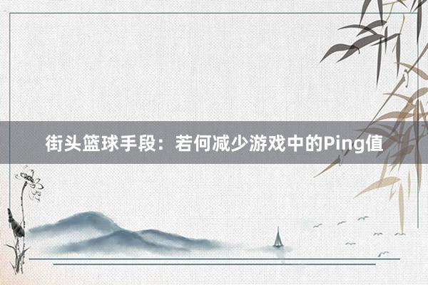 街头篮球手段：若何减少游戏中的Ping值